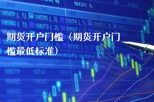 期货开户门槛（期货开户门槛最低标准） (https://www.njaxzs.com/) 期货直播间 第1张