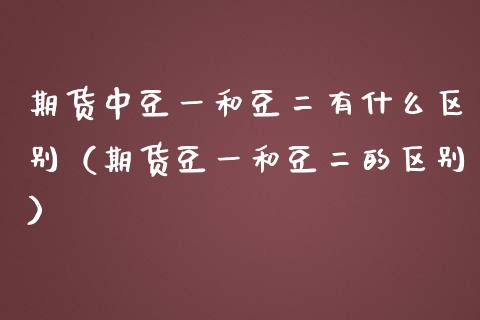 期货中豆一和豆二有什么区别（期货豆一和豆二的区别） (https://www.njaxzs.com/) 原油期货 第1张