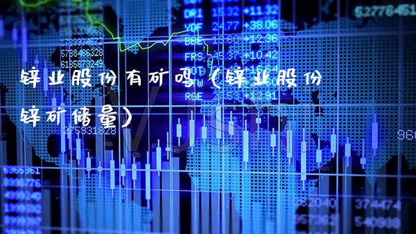 锌业股份有矿吗（锌业股份锌矿储量） (https://www.njaxzs.com/) 期货行情 第1张