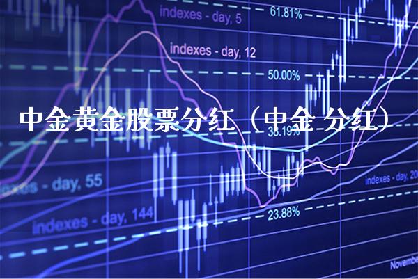 中金黄金股票分红（中金 分红） (https://www.njaxzs.com/) 期货直播间 第1张
