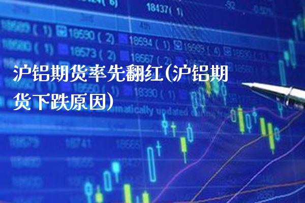 沪铝期货率先翻红(沪铝期货下跌原因) (https://www.njaxzs.com/) 黄金期货 第1张