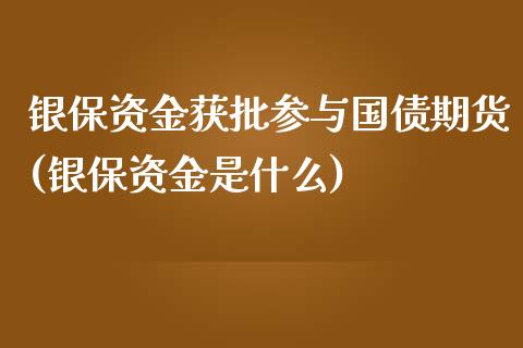 银保资金获批参与国债期货(银保资金是什么) (https://www.njaxzs.com/) 期货投资 第1张