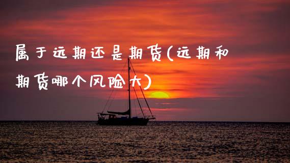 属于远期还是期货(远期和期货哪个风险大) (https://www.njaxzs.com/) 黄金期货 第1张