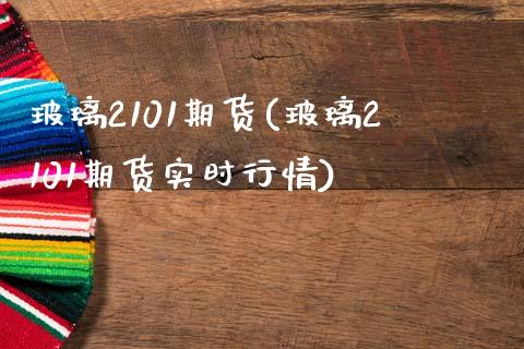 玻璃2101期货(玻璃2101期货实时行情) (https://www.njaxzs.com/) 期货行情 第1张