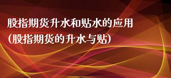 股指期货升水和贴水的应用(股指期货的升水与贴) (https://www.njaxzs.com/) 期货开户 第1张