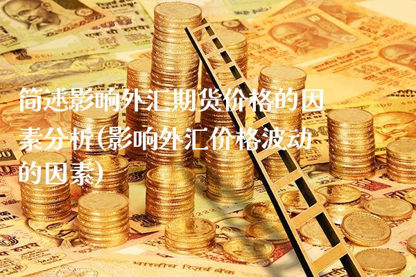 简述影响外汇期货价格的因素分析(影响外汇价格波动的因素) (https://www.njaxzs.com/) 黄金期货 第1张