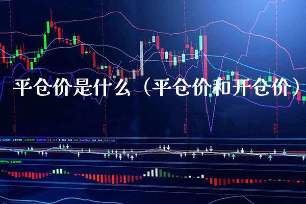 平仓价是什么（平仓价和开仓价） (https://www.njaxzs.com/) 内盘期货 第1张
