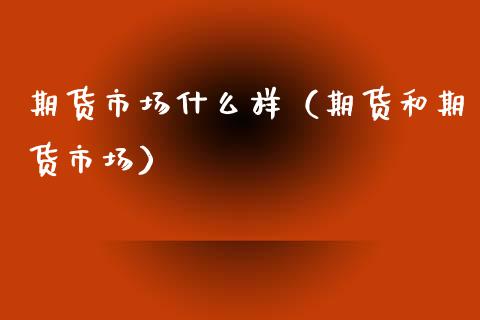 期货市场什么样（期货和期货市场） (https://www.njaxzs.com/) 期货直播间 第1张