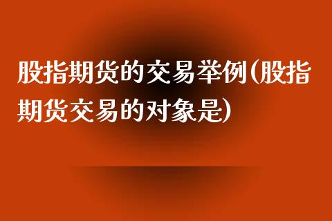 股指期货的交易举例(股指期货交易的对象是) (https://www.njaxzs.com/) 内盘期货 第1张