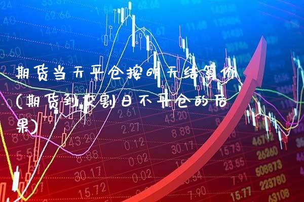 期货当天平仓按昨天结算价(期货到交割日不平仓的后果) (https://www.njaxzs.com/) 期货开户 第1张