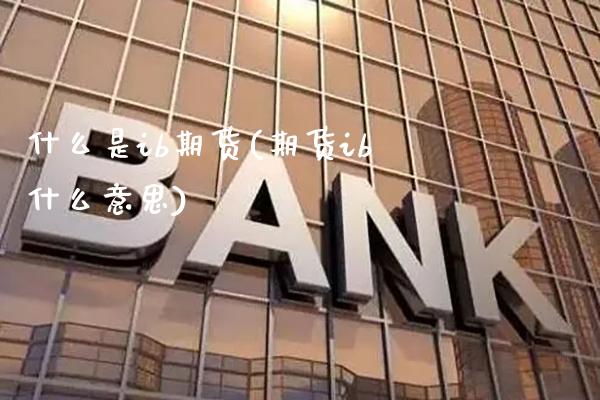 什么是ib期货(期货ib什么意思) (https://www.njaxzs.com/) 黄金期货 第1张