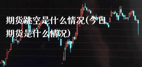 期货跳空是什么情况(今日期货是什么情况) (https://www.njaxzs.com/) 期货投资 第1张