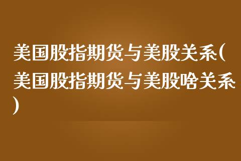 美国股指期货与美股关系(美国股指期货与美股啥关系) (https://www.njaxzs.com/) 期货投资 第1张