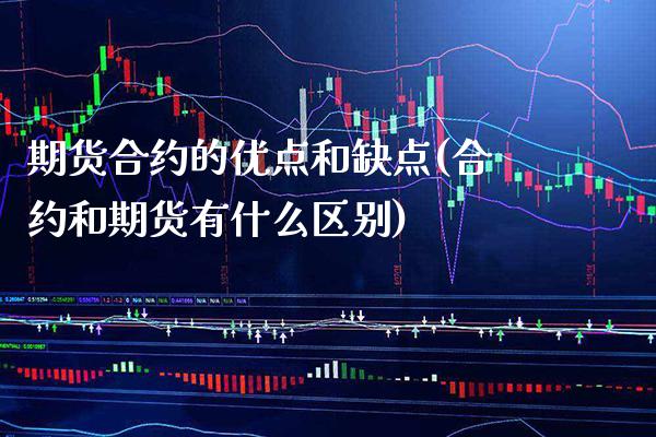 期货合约的优点和缺点(合约和期货有什么区别) (https://www.njaxzs.com/) 期货开户 第1张