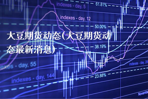 大豆期货动态(大豆期货动态最新消息) (https://www.njaxzs.com/) 黄金期货 第1张