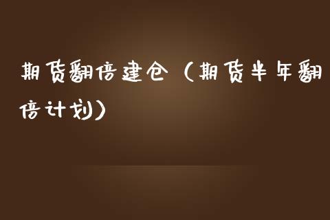 期货翻倍建仓（期货半年翻倍计划） (https://www.njaxzs.com/) 期货行情 第1张