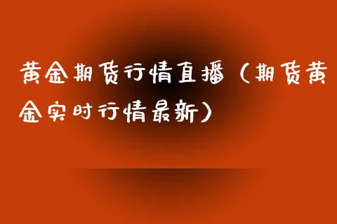 黄金期货行情直播（期货黄金实时行情最新） (https://www.njaxzs.com/) 原油期货 第1张