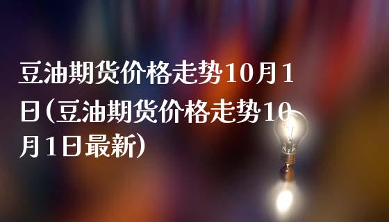 豆油期货价格走势10月1日(豆油期货价格走势10月1日最新) (https://www.njaxzs.com/) 内盘期货 第1张