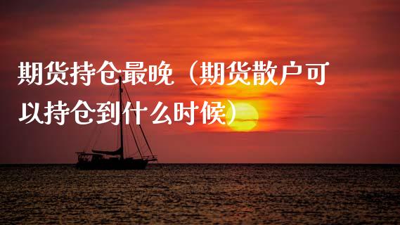 期货持仓最晚（期货散户可以持仓到什么时候） (https://www.njaxzs.com/) 期货直播间 第1张