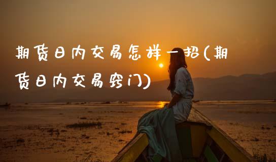 期货日内交易怎样一招(期货日内交易窍门) (https://www.njaxzs.com/) 期货直播间 第1张