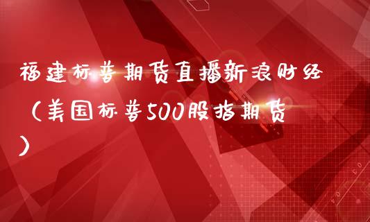 福建标普期货直播新浪财经（美国标普500股指期货） (https://www.njaxzs.com/) 期货行情 第1张