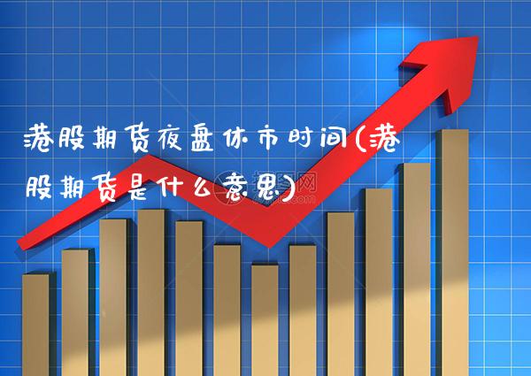 港股期货夜盘休市时间(港股期货是什么意思) (https://www.njaxzs.com/) 内盘期货 第1张