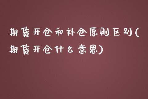 期货开仓和补仓原则区别(期货开仓什么意思) (https://www.njaxzs.com/) 期货直播间 第1张