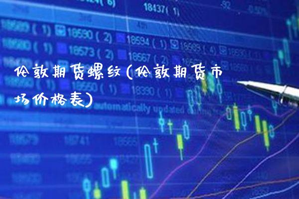 伦敦期货螺纹(伦敦期货市场价格表) (https://www.njaxzs.com/) 期货直播间 第1张