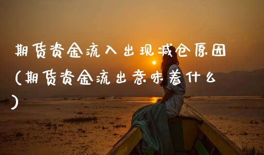 期货资金流入出现减仓原因(期货资金流出意味着什么) (https://www.njaxzs.com/) 原油期货 第1张