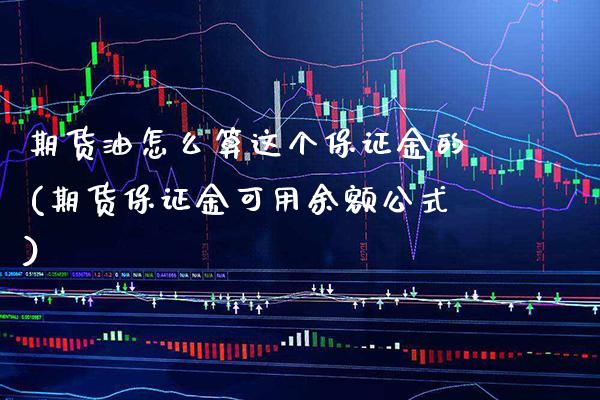 期货油怎么算这个保证金的(期货保证金可用余额公式) (https://www.njaxzs.com/) 期货直播间 第1张