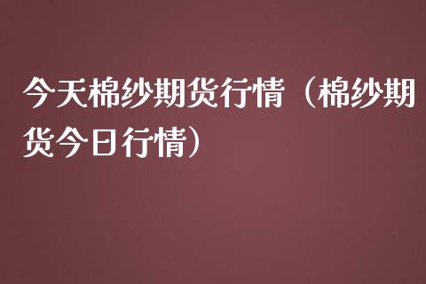 今天棉纱期货行情（棉纱期货今日行情） (https://www.njaxzs.com/) 内盘期货 第1张
