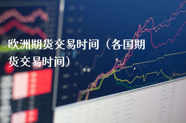 欧洲期货交易时间（各国期货交易时间） (https://www.njaxzs.com/) 期货直播间 第1张