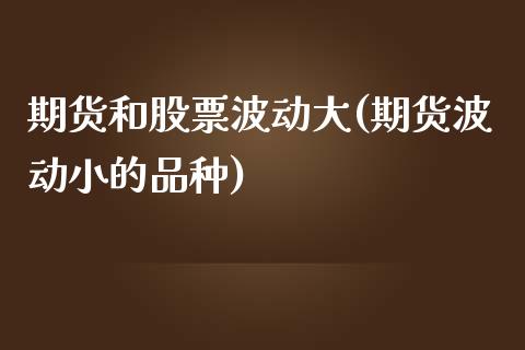 期货和股票波动大(期货波动小的品种) (https://www.njaxzs.com/) 期货行情 第1张