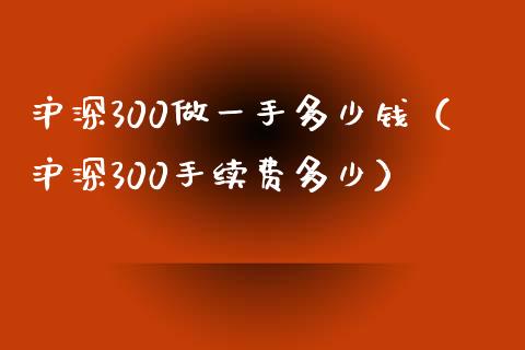 沪深300做一手多少钱（沪深300手续费多少） (https://www.njaxzs.com/) 期货直播间 第1张