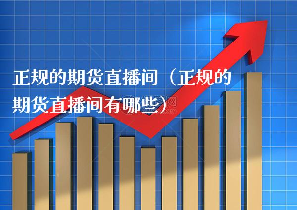 正规的期货直播间（正规的期货直播间有哪些） (https://www.njaxzs.com/) 期货直播间 第1张