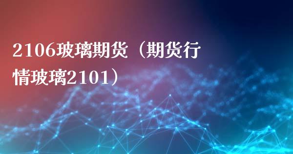 2106玻璃期货（期货行情玻璃2101） (https://www.njaxzs.com/) 期货开户 第1张