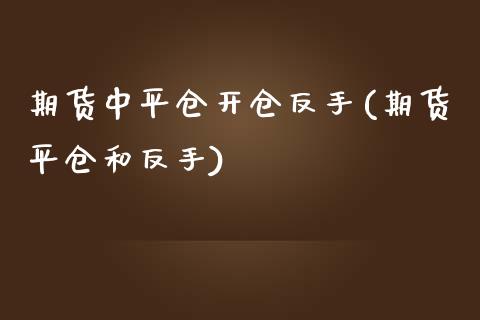 期货中平仓开仓反手(期货平仓和反手) (https://www.njaxzs.com/) 期货行情 第1张