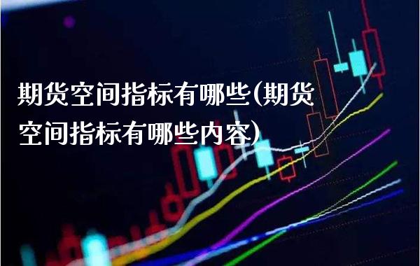 期货空间指标有哪些(期货空间指标有哪些内容) (https://www.njaxzs.com/) 期货投资 第1张