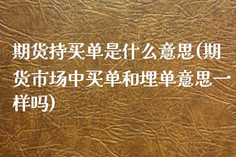 期货持买单是什么意思(期货市场中买单和埋单意思一样吗) (https://www.njaxzs.com/) 期货投资 第1张