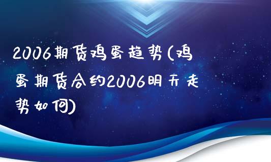 2006期货鸡蛋趋势(鸡蛋期货合约2006明天走势如何) (https://www.njaxzs.com/) 原油期货 第1张