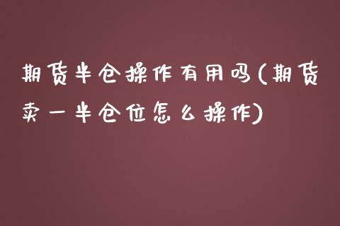 期货半仓操作有用吗(期货卖一半仓位怎么操作) (https://www.njaxzs.com/) 期货直播间 第1张