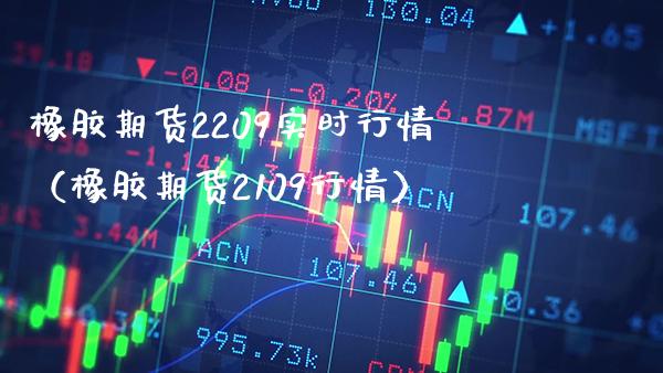 橡胶期货2209实时行情（橡胶期货2109行情） (https://www.njaxzs.com/) 内盘期货 第1张