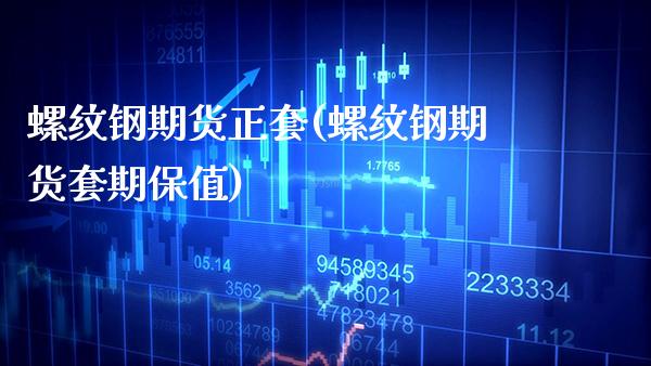 螺纹钢期货正套(螺纹钢期货套期保值) (https://www.njaxzs.com/) 原油期货 第1张