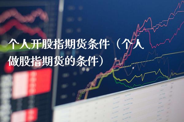 个人开股指期货条件（个人做股指期货的条件） (https://www.njaxzs.com/) 期货行情 第1张