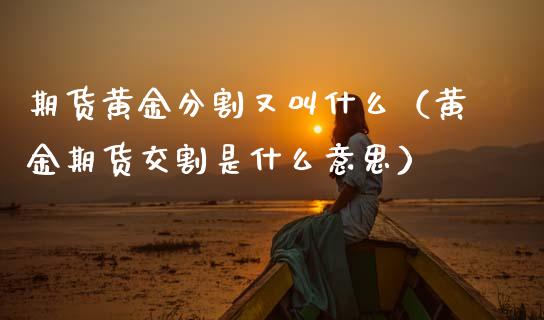 期货黄金分割又叫什么（黄金期货交割是什么意思） (https://www.njaxzs.com/) 期货直播间 第1张