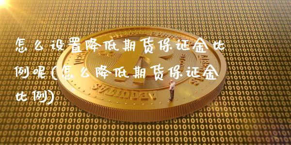 怎么设置降低期货保证金比例呢(怎么降低期货保证金比例) (https://www.njaxzs.com/) 期货直播间 第1张