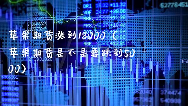 苹果期货涨到18000（苹果期货是不是要跌到5000） (https://www.njaxzs.com/) 期货行情 第1张