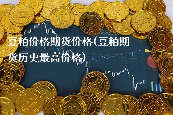 豆粕价格期货价格(豆粕期货历史最高价格) (https://www.njaxzs.com/) 期货行情 第1张