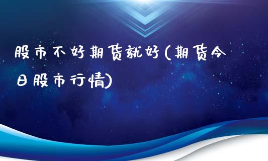 股市不好期货就好(期货今日股市行情) (https://www.njaxzs.com/) 期货直播间 第1张