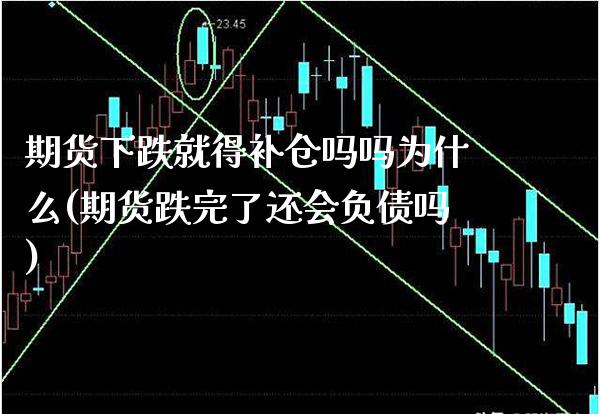 期货下跌就得补仓吗吗为什么(期货跌完了还会负债吗) (https://www.njaxzs.com/) 期货直播间 第1张